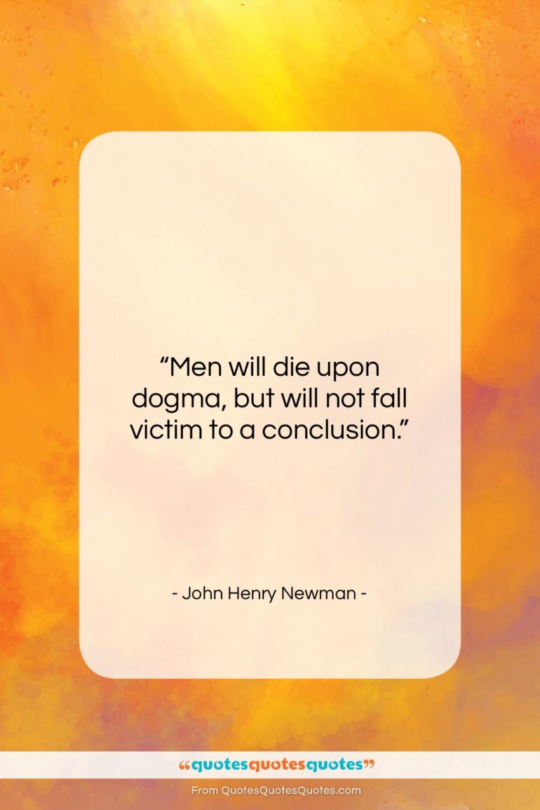 John Henry Newman quote: “Men will die upon dogma, but will…”- at QuotesQuotesQuotes.com