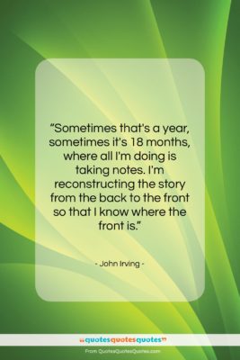 John Irving quote: “Sometimes that’s a year, sometimes it’s 18…”- at QuotesQuotesQuotes.com