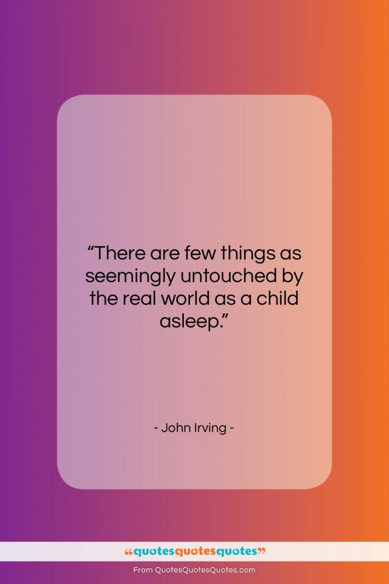 John Irving quote: “There are few things as seemingly untouched…”- at QuotesQuotesQuotes.com