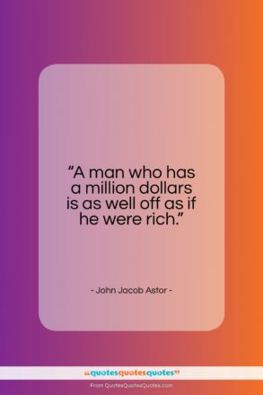John Jacob Astor quote: “A man who has a million dollars…”- at QuotesQuotesQuotes.com