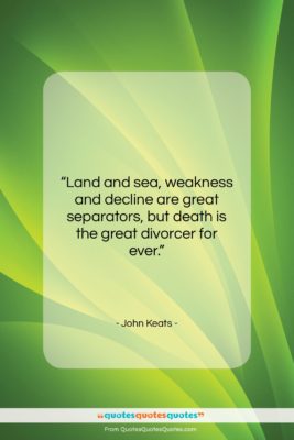 John Keats quote: “Land and sea, weakness and decline are…”- at QuotesQuotesQuotes.com