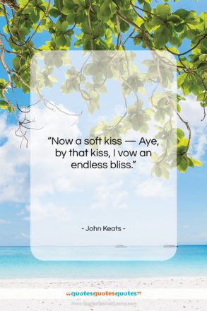 John Keats quote: “Now a soft kiss — Aye, by…”- at QuotesQuotesQuotes.com