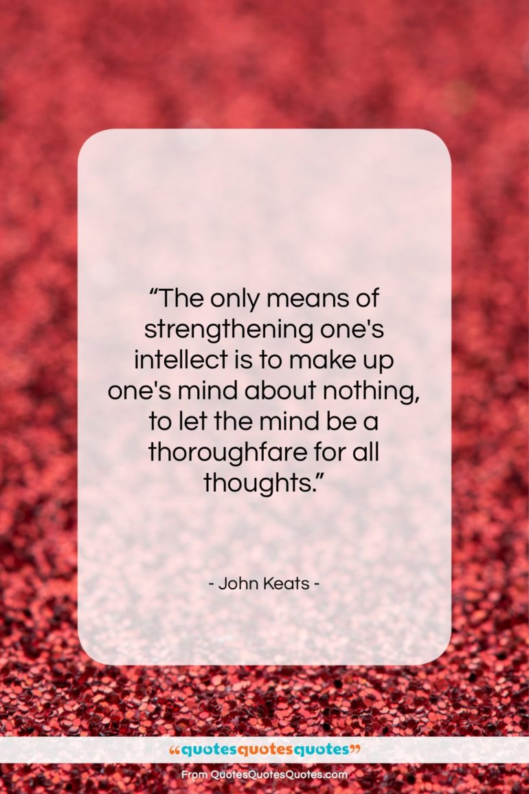 John Keats quote: “The only means of strengthening one’s intellect…”- at QuotesQuotesQuotes.com