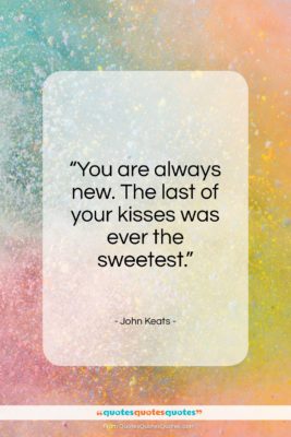 John Keats quote: “You are always new. The last of your kisses…”- at QuotesQuotesQuotes.com