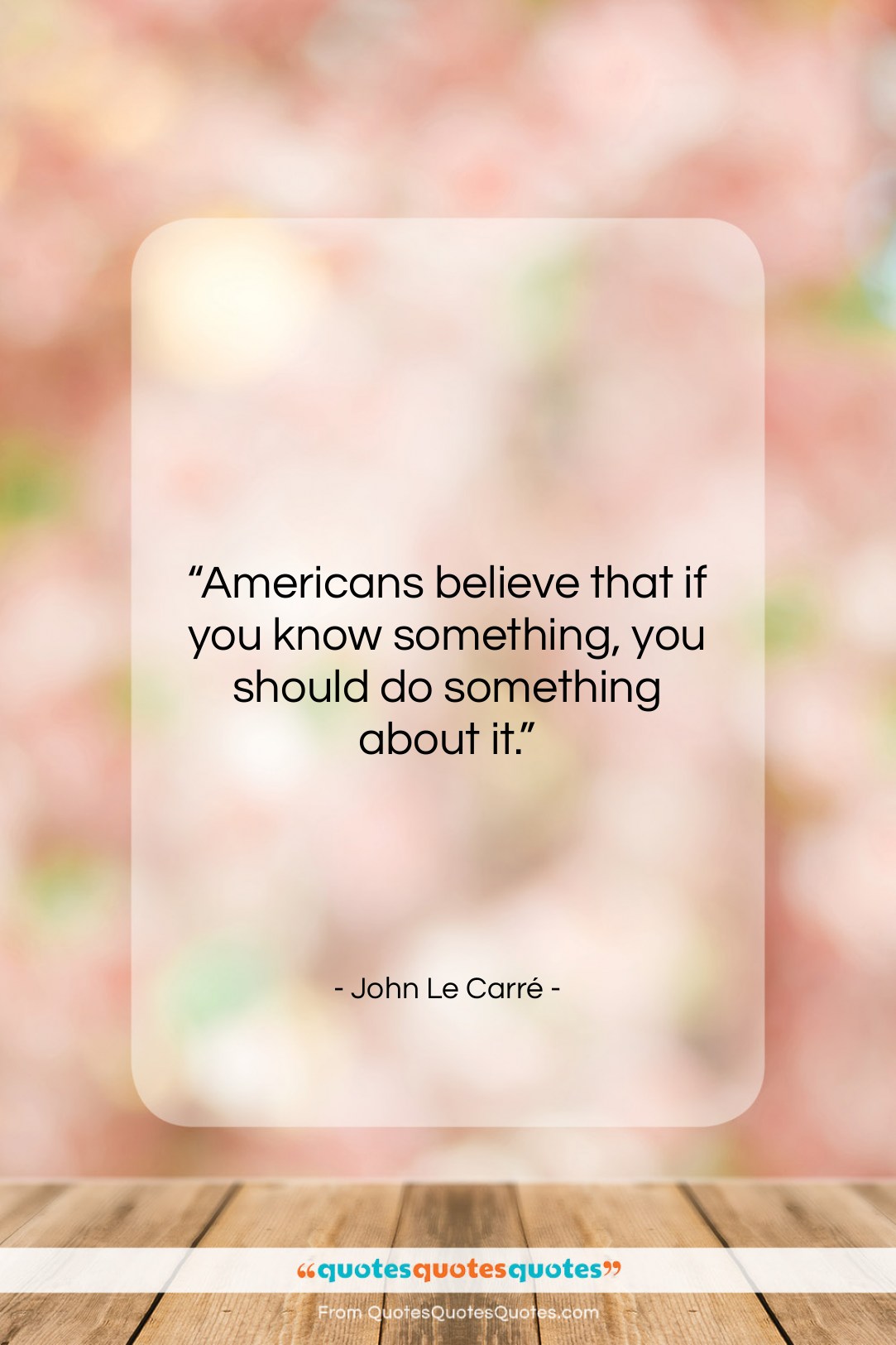 John Le Carré quote: “Americans believe that if you know something,…”- at QuotesQuotesQuotes.com