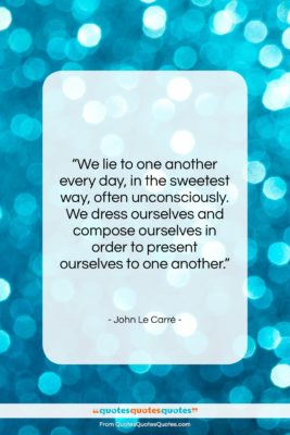 John Le Carré quote: “We lie to one another every day,…”- at QuotesQuotesQuotes.com