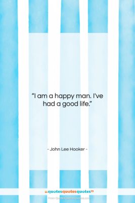 John Lee Hooker quote: “I am a happy man. I’ve had…”- at QuotesQuotesQuotes.com