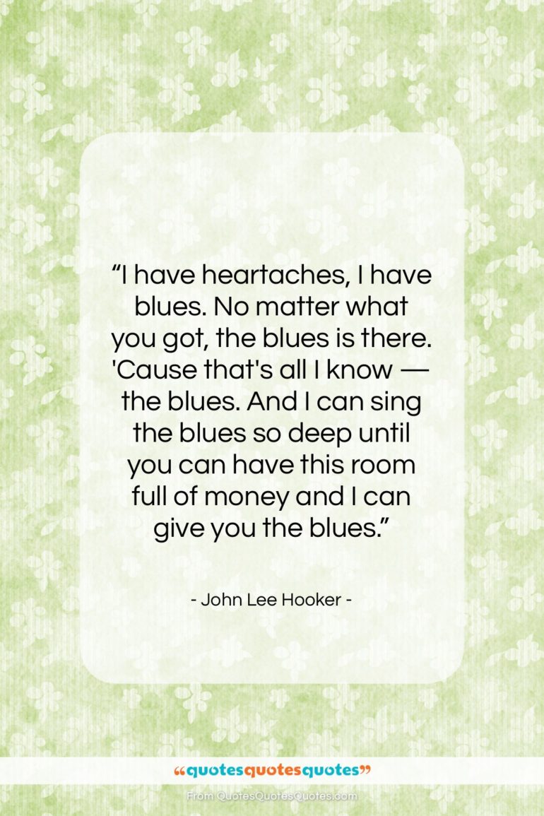 John Lee Hooker quote: “I have heartaches, I have blues. No…”- at QuotesQuotesQuotes.com