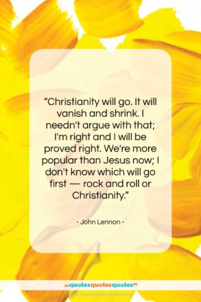 John Lennon quote: “Christianity will go. It will vanish and…”- at QuotesQuotesQuotes.com