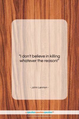John Lennon quote: “I don’t believe in killing whatever the…”- at QuotesQuotesQuotes.com
