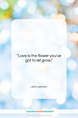 John Lennon quote: “Love is the flower you’ve got to…”- at QuotesQuotesQuotes.com