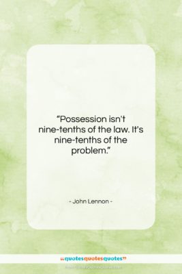 John Lennon quote: “Possession isn’t nine-tenths of the law. It’s…”- at QuotesQuotesQuotes.com
