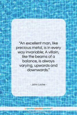 John Locke quote: “An excellent man, like precious metal, is…”- at QuotesQuotesQuotes.com