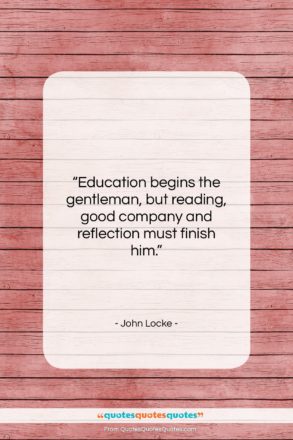 John Locke quote: “Education begins the gentleman, but reading, good…”- at QuotesQuotesQuotes.com