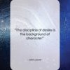 John Locke quote: “The discipline of desire is the background…”- at QuotesQuotesQuotes.com