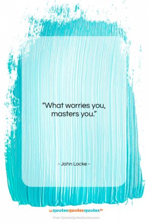 John Locke quote: “What worries you, masters you….”- at QuotesQuotesQuotes.com