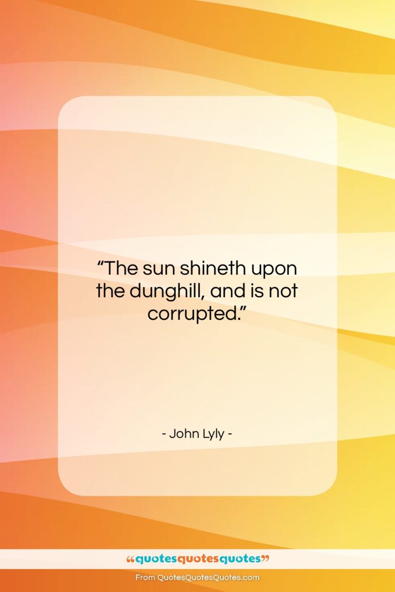 John Lyly quote: “The sun shineth upon the dunghill, and…”- at QuotesQuotesQuotes.com