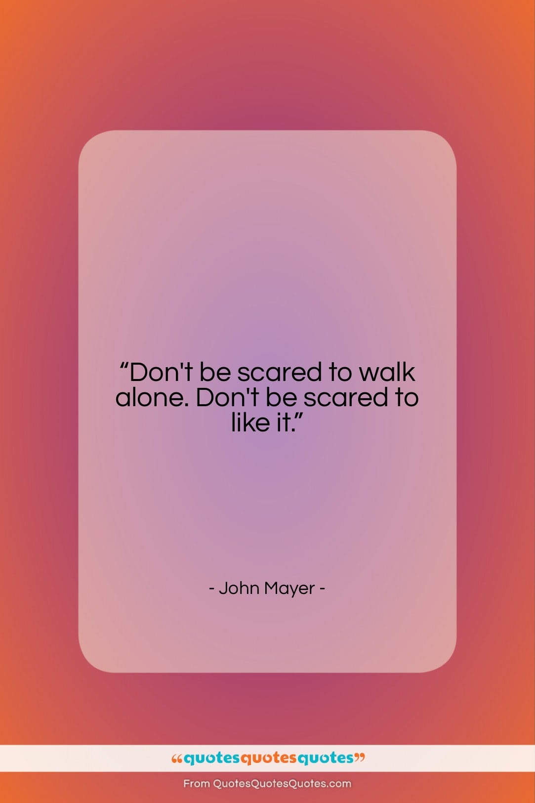 John Mayer quote: “Don’t be scared to walk alone. Don’t…”- at QuotesQuotesQuotes.com