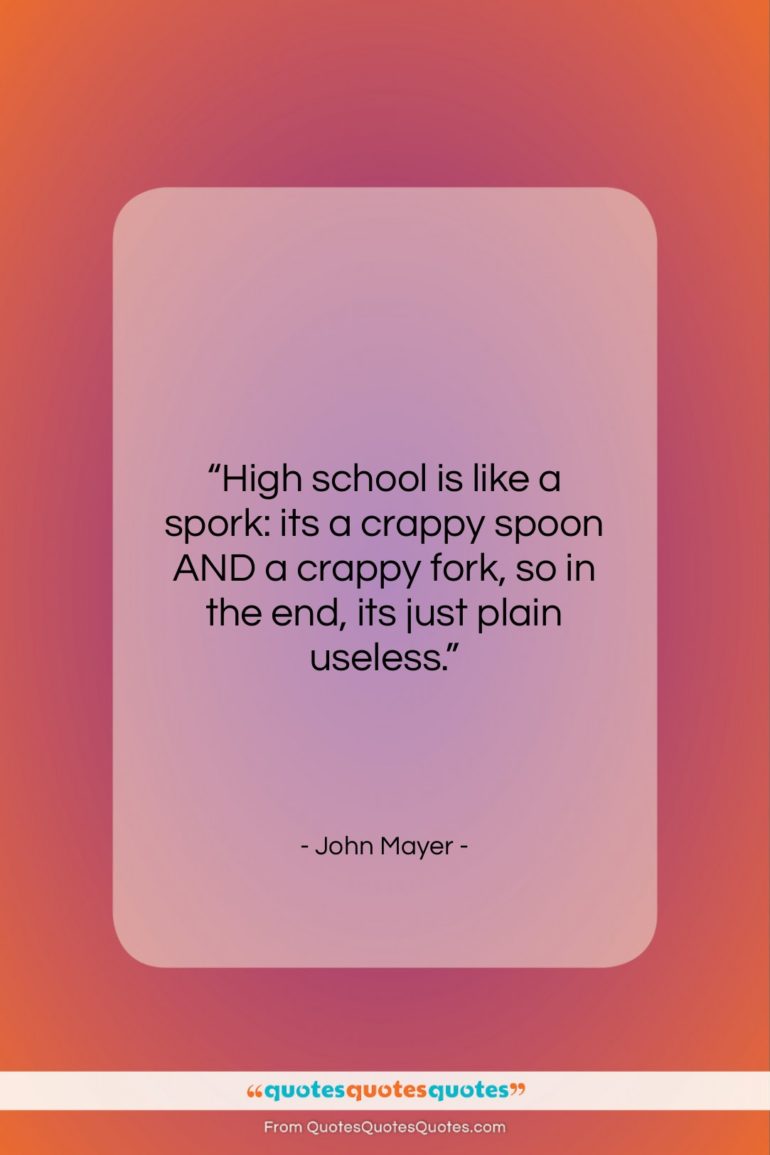 John Mayer quote: “High school is like a spork: its…”- at QuotesQuotesQuotes.com