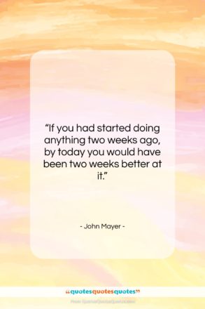 John Mayer quote: “If you had started doing anything two…”- at QuotesQuotesQuotes.com