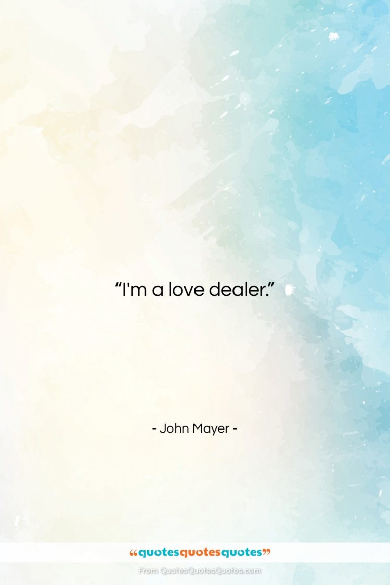 John Mayer quote: “I’m a love dealer….”- at QuotesQuotesQuotes.com