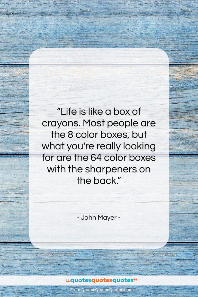 John Mayer quote: “Life is like a box of crayons….”- at QuotesQuotesQuotes.com