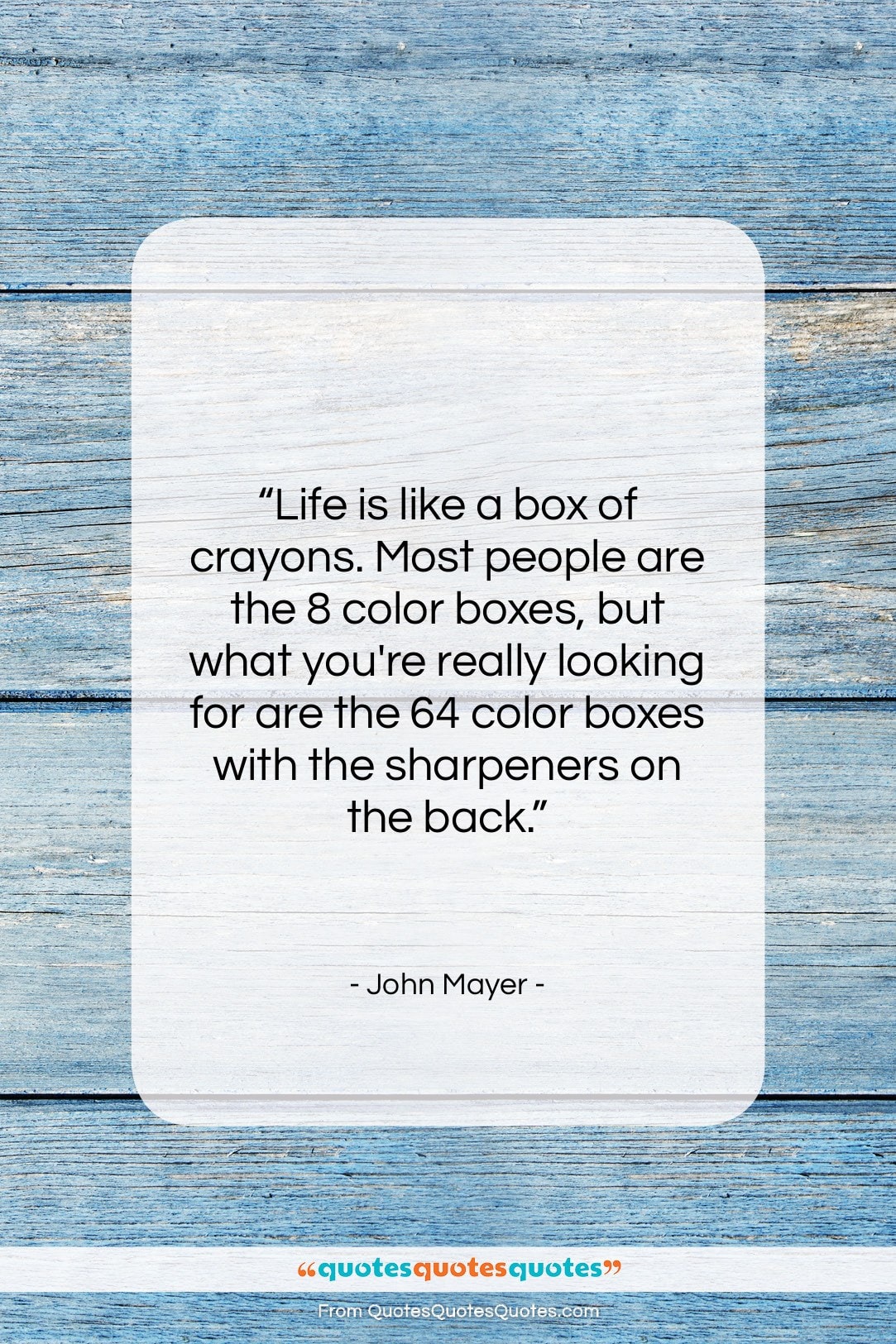 John Mayer quote: “Life is like a box of crayons….”- at QuotesQuotesQuotes.com