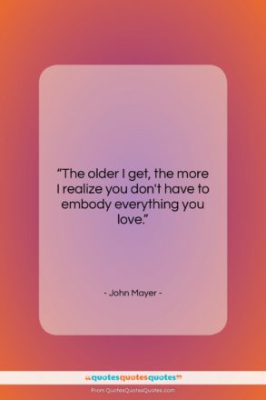 John Mayer quote: “The older I get, the more I…”- at QuotesQuotesQuotes.com