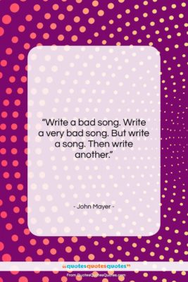 John Mayer quote: “Write a bad song. Write a very…”- at QuotesQuotesQuotes.com
