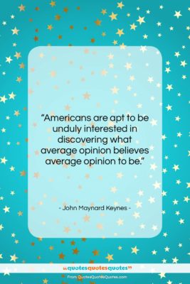 John Maynard Keynes quote: “Americans are apt to be unduly interested…”- at QuotesQuotesQuotes.com