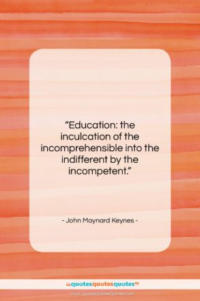 John Maynard Keynes quote: “Education: the inculcation of the incomprehensible into…”- at QuotesQuotesQuotes.com