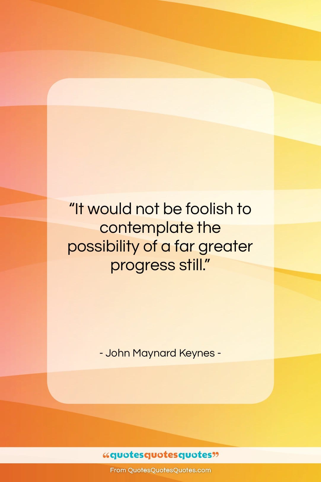 John Maynard Keynes quote: “It would not be foolish to contemplate…”- at QuotesQuotesQuotes.com
