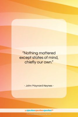 John Maynard Keynes quote: “Nothing mattered except states of mind, chiefly…”- at QuotesQuotesQuotes.com
