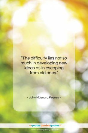John Maynard Keynes quote: “The difficulty lies not so much in…”- at QuotesQuotesQuotes.com