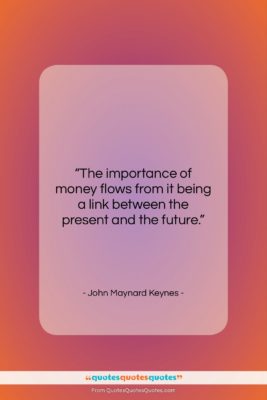 John Maynard Keynes quote: “The importance of money flows from it…”- at QuotesQuotesQuotes.com