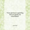 John Muir quote: “How glorious a greeting the sun gives…”- at QuotesQuotesQuotes.com