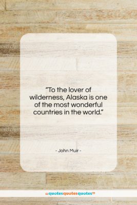 John Muir quote: “To the lover of wilderness, Alaska is…”- at QuotesQuotesQuotes.com