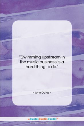 John Oates quote: “Swimming upstream in the music business is…”- at QuotesQuotesQuotes.com