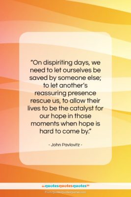 John Pavlovitz quote: “On dispiriting days, we need to let…”- at QuotesQuotesQuotes.com