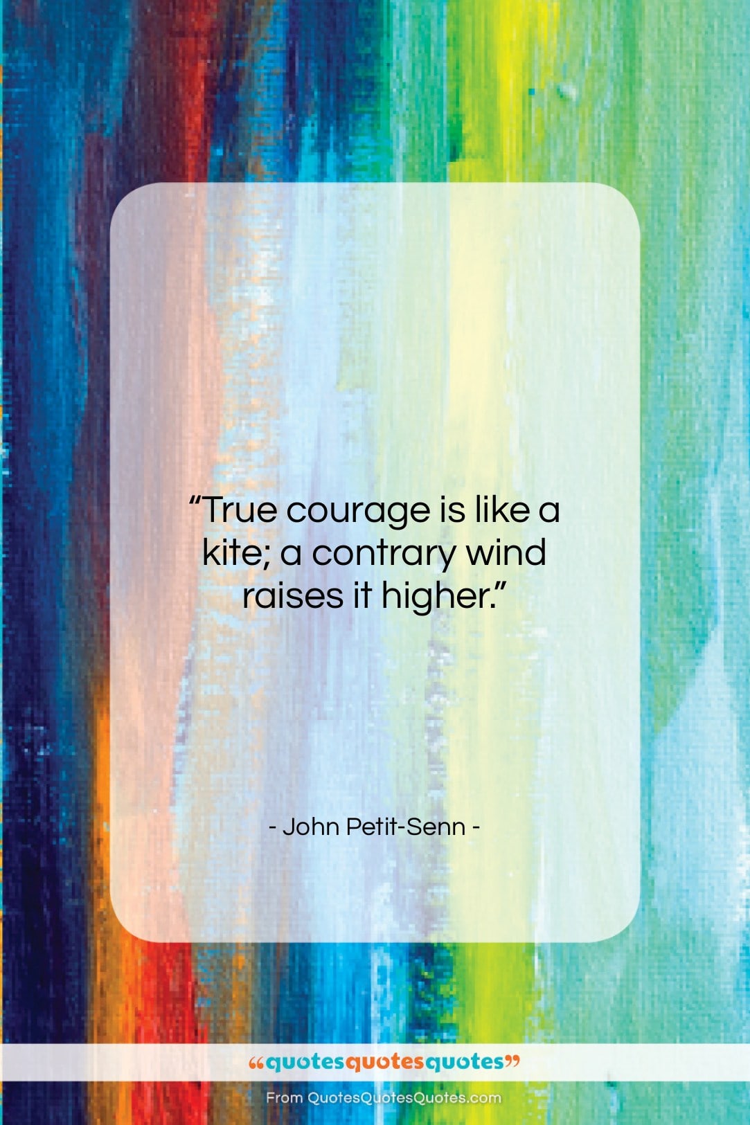 John Petit-Senn quote: “True courage is like a kite; a…”- at QuotesQuotesQuotes.com