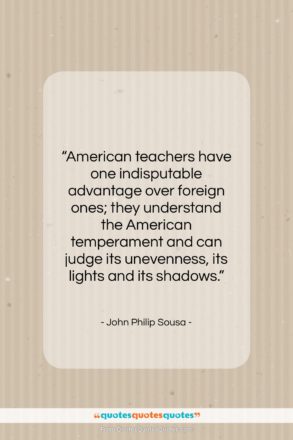 John Philip Sousa quote: “American teachers have one indisputable advantage over…”- at QuotesQuotesQuotes.com