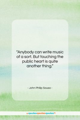 John Philip Sousa quote: “Anybody can write music of a sort….”- at QuotesQuotesQuotes.com
