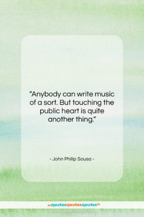 John Philip Sousa quote: “Anybody can write music of a sort….”- at QuotesQuotesQuotes.com