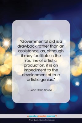 John Philip Sousa quote: “Governmental aid is a drawback rather than…”- at QuotesQuotesQuotes.com