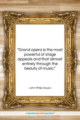 John Philip Sousa quote: “Grand opera is the most powerful of…”- at QuotesQuotesQuotes.com
