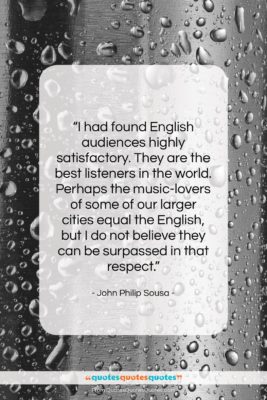 John Philip Sousa quote: “I had found English audiences highly satisfactory….”- at QuotesQuotesQuotes.com