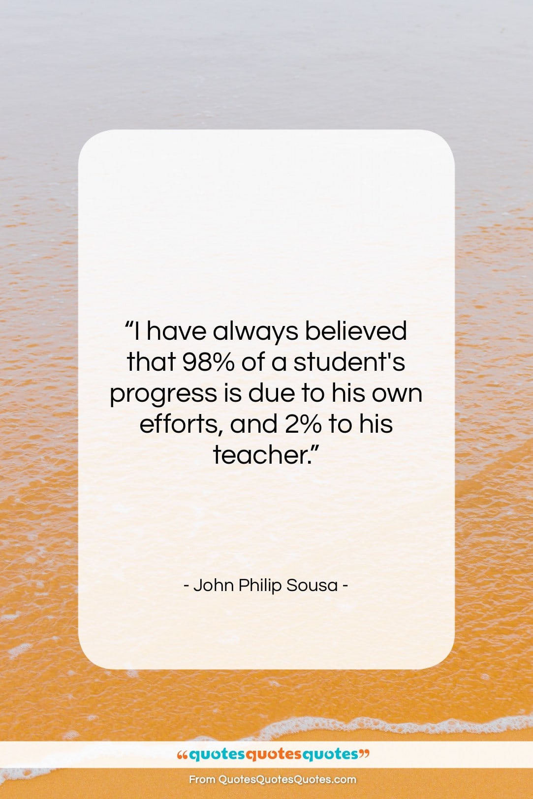John Philip Sousa quote: “I have always believed that 98% of…”- at QuotesQuotesQuotes.com