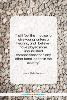 John Philip Sousa quote: “I still feel the impulse to give…”- at QuotesQuotesQuotes.com