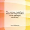 John Philip Sousa quote: “The average music-lover hears only the production…”- at QuotesQuotesQuotes.com