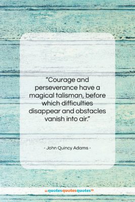 John Quincy Adams quote: “Courage and perseverance have a magical talisman,…”- at QuotesQuotesQuotes.com